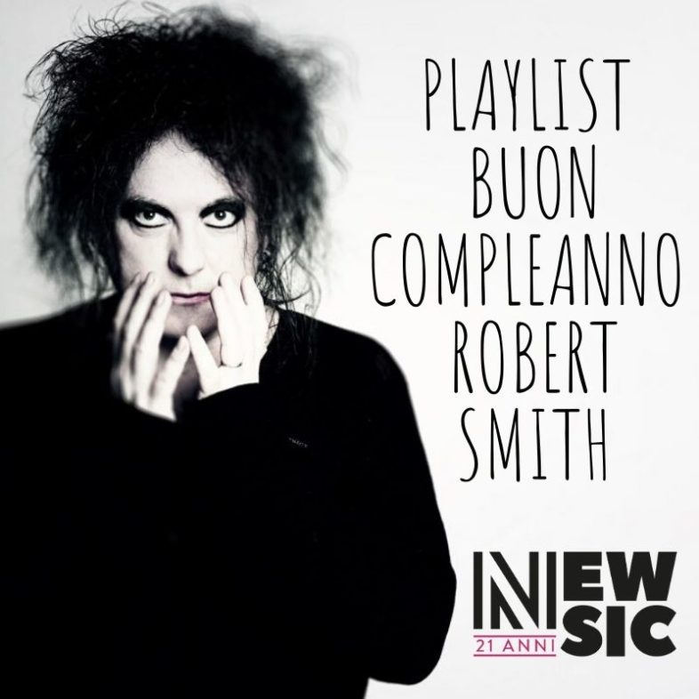 Playlist: Buon compleanno ROBERT SMITH. La migliore cura possibile